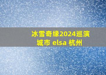 冰雪奇缘2024巡演城市 elsa 杭州